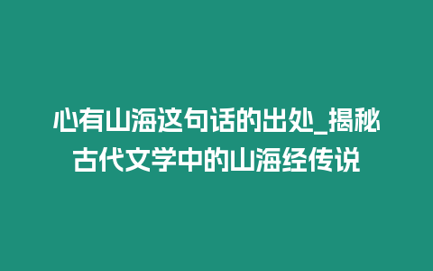 心有山海這句話的出處_揭秘古代文學(xué)中的山海經(jīng)傳說