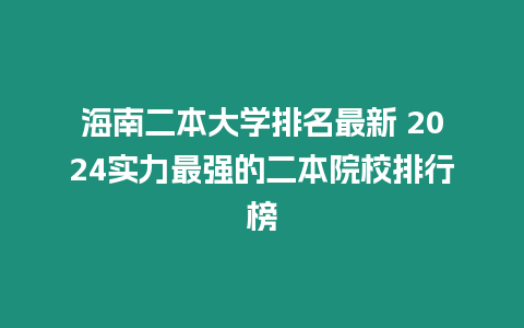 海南二本大學(xué)排名最新 2024實(shí)力最強(qiáng)的二本院校排行榜