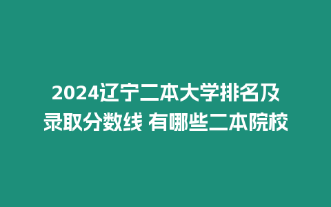 2024遼寧二本大學排名及錄取分數線 有哪些二本院校