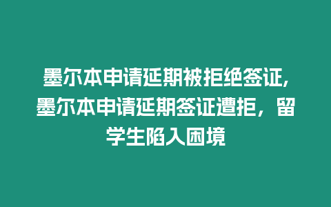 墨爾本申請延期被拒絕簽證,墨爾本申請延期簽證遭拒，留學(xué)生陷入困境