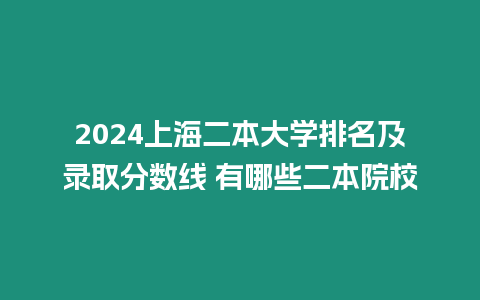 2024上海二本大學排名及錄取分數線 有哪些二本院校