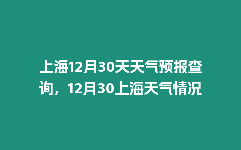 上海12月30天天氣預報查詢，12月30上海天氣情況