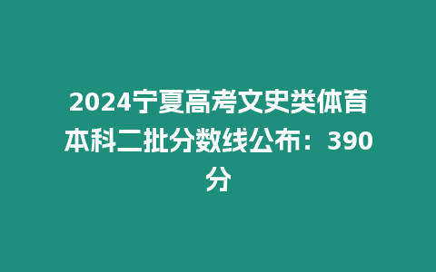 2024寧夏高考文史類(lèi)體育本科二批分?jǐn)?shù)線公布：390分