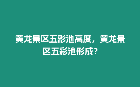 黃龍景區五彩池高度，黃龍景區五彩池形成？