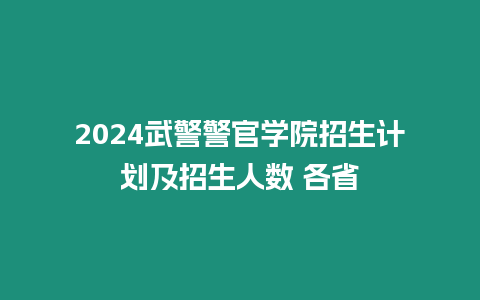 2024武警警官學院招生計劃及招生人數 各省