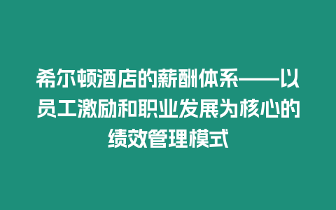 希爾頓酒店的薪酬體系——以員工激勵(lì)和職業(yè)發(fā)展為核心的績(jī)效管理模式