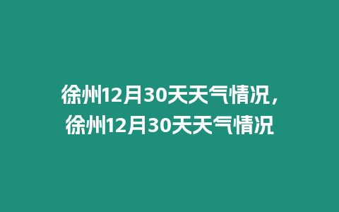 徐州12月30天天氣情況，徐州12月30天天氣情況