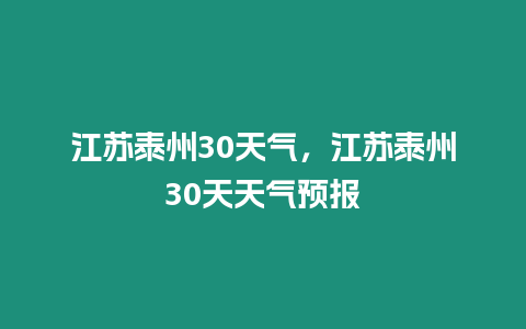 江蘇泰州30天氣，江蘇泰州30天天氣預報