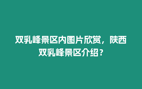 雙乳峰景區(qū)內(nèi)圖片欣賞，陜西雙乳峰景區(qū)介紹？