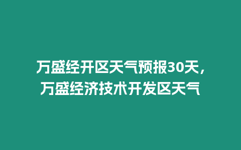 萬盛經(jīng)開區(qū)天氣預(yù)報30天，萬盛經(jīng)濟技術(shù)開發(fā)區(qū)天氣