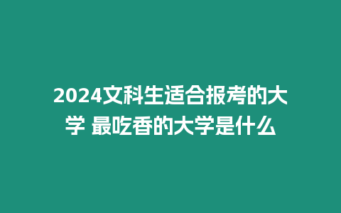 2024文科生適合報(bào)考的大學(xué) 最吃香的大學(xué)是什么