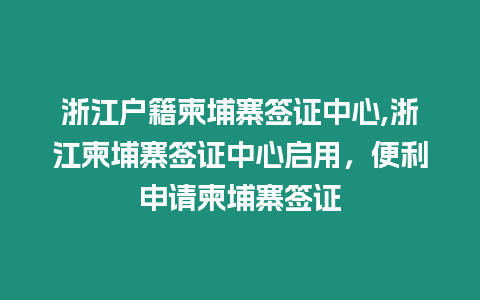 浙江戶籍柬埔寨簽證中心,浙江柬埔寨簽證中心啟用，便利申請柬埔寨簽證