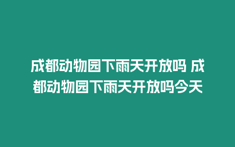 成都動物園下雨天開放嗎 成都動物園下雨天開放嗎今天