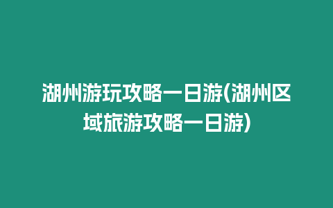 湖州游玩攻略一日游(湖州區域旅游攻略一日游)