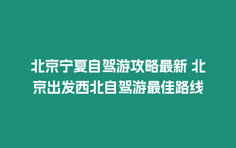 北京寧夏自駕游攻略最新 北京出發西北自駕游最佳路線