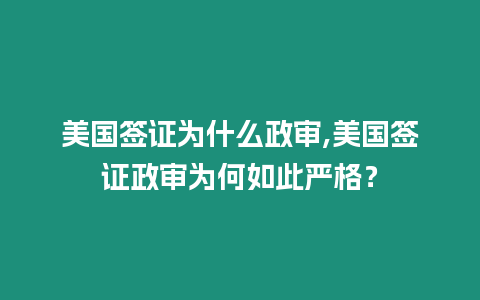 美國簽證為什么政審,美國簽證政審為何如此嚴格？