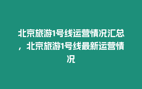 北京旅游1號(hào)線運(yùn)營(yíng)情況匯總，北京旅游1號(hào)線最新運(yùn)營(yíng)情況