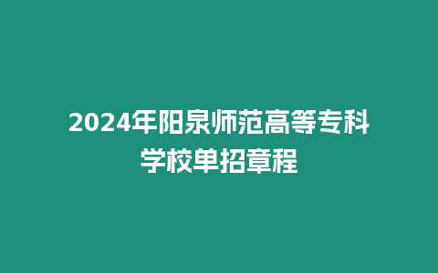 2024年陽泉師范高等專科學校單招章程