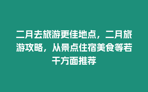 二月去旅游更佳地點，二月旅游攻略，從景點住宿美食等若干方面推薦