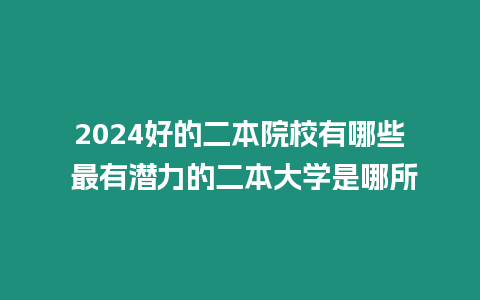 2024好的二本院校有哪些 最有潛力的二本大學(xué)是哪所