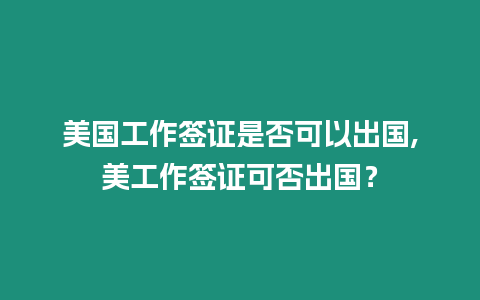 美國工作簽證是否可以出國,美工作簽證可否出國？