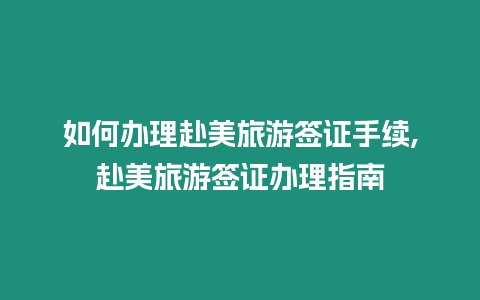 如何辦理赴美旅游簽證手續,赴美旅游簽證辦理指南