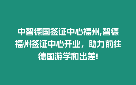 中智德國(guó)簽證中心福州,智德福州簽證中心開業(yè)，助力前往德國(guó)游學(xué)和出差!