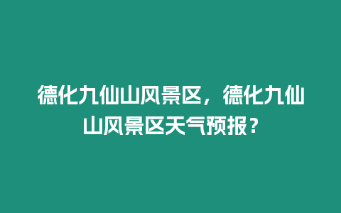 德化九仙山風(fēng)景區(qū)，德化九仙山風(fēng)景區(qū)天氣預(yù)報(bào)？