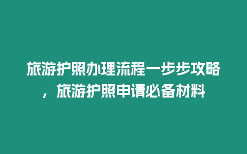 旅游護照辦理流程一步步攻略，旅游護照申請必備材料