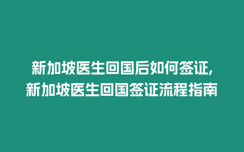 新加坡醫生回國后如何簽證,新加坡醫生回國簽證流程指南