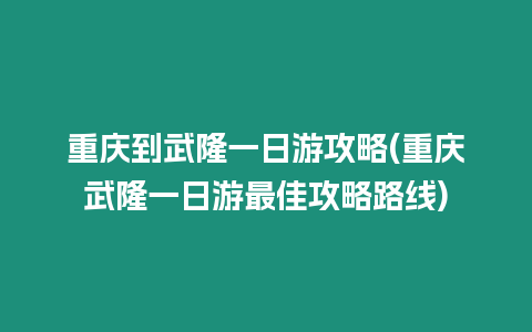 重慶到武隆一日游攻略(重慶武隆一日游最佳攻略路線)