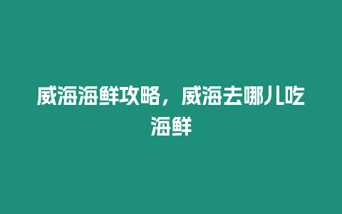 威海海鮮攻略，威海去哪兒吃海鮮