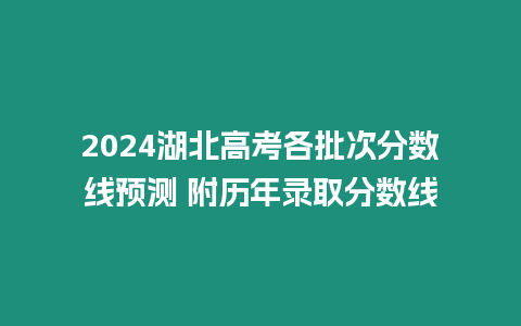 2024湖北高考各批次分數線預測 附歷年錄取分數線