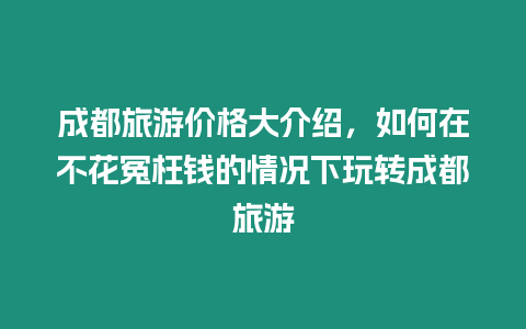 成都旅游價(jià)格大介紹，如何在不花冤枉錢(qián)的情況下玩轉(zhuǎn)成都旅游