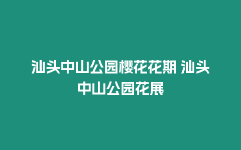 汕頭中山公園櫻花花期 汕頭中山公園花展