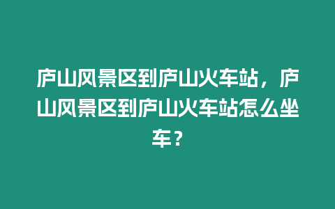 廬山風景區到廬山火車站，廬山風景區到廬山火車站怎么坐車？