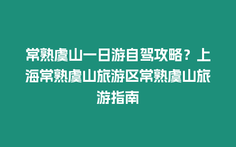 常熟虞山一日游自駕攻略？上海常熟虞山旅游區常熟虞山旅游指南