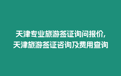 天津專業旅游簽證詢問報價,天津旅游簽證咨詢及費用查詢