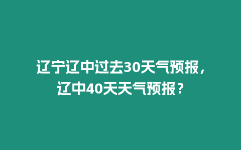 遼寧遼中過去30天氣預報，遼中40天天氣預報？