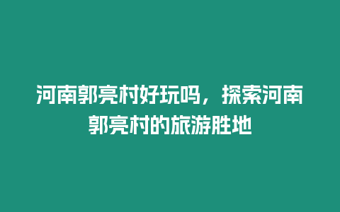 河南郭亮村好玩嗎，探索河南郭亮村的旅游勝地