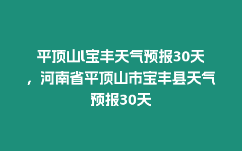 平頂山l寶豐天氣預報30天，河南省平頂山市寶豐縣天氣預報30天