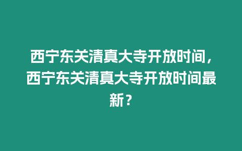 西寧東關清真大寺開放時間，西寧東關清真大寺開放時間最新？