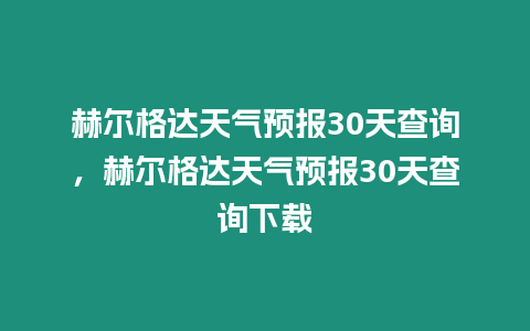 赫爾格達天氣預報30天查詢，赫爾格達天氣預報30天查詢下載