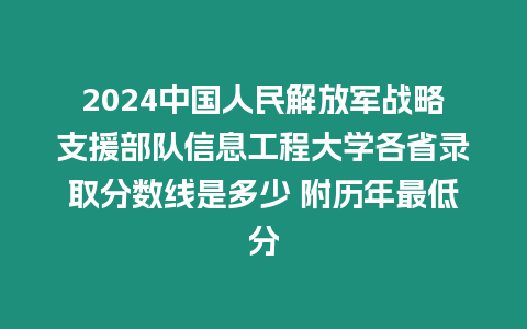 2024中國(guó)人民解放軍戰(zhàn)略支援部隊(duì)信息工程大學(xué)各省錄取分?jǐn)?shù)線是多少 附歷年最低分