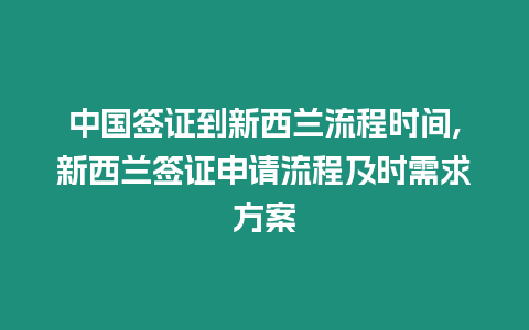 中國簽證到新西蘭流程時間,新西蘭簽證申請流程及時需求方案