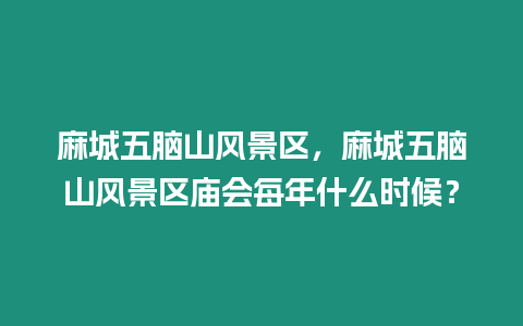 麻城五腦山風景區，麻城五腦山風景區廟會每年什么時候？