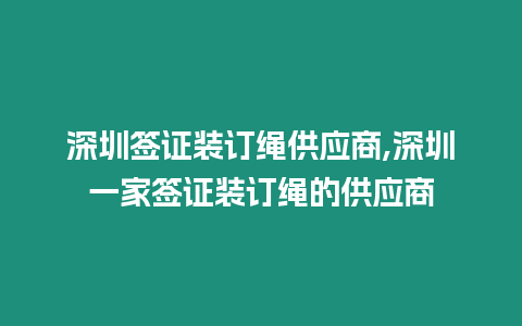 深圳簽證裝訂繩供應商,深圳一家簽證裝訂繩的供應商