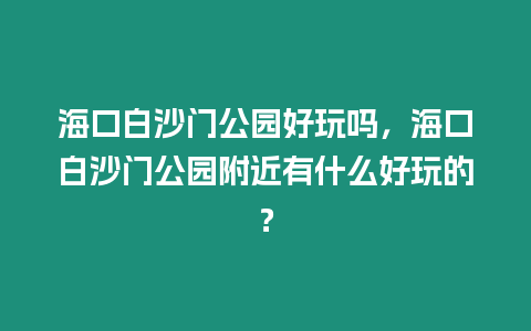 海口白沙門公園好玩嗎，海口白沙門公園附近有什么好玩的？