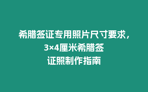 希臘簽證專用照片尺寸要求，3×4厘米希臘簽證照制作指南