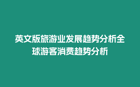 英文版旅游業(yè)發(fā)展趨勢(shì)分析全球游客消費(fèi)趨勢(shì)分析